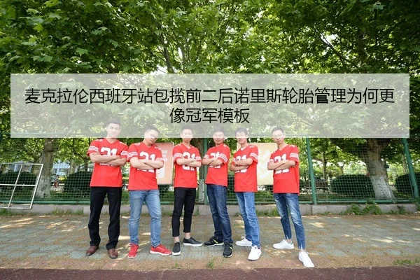 麦克拉伦西班牙站包揽前二后诺里斯轮胎管理为何更像冠军模板