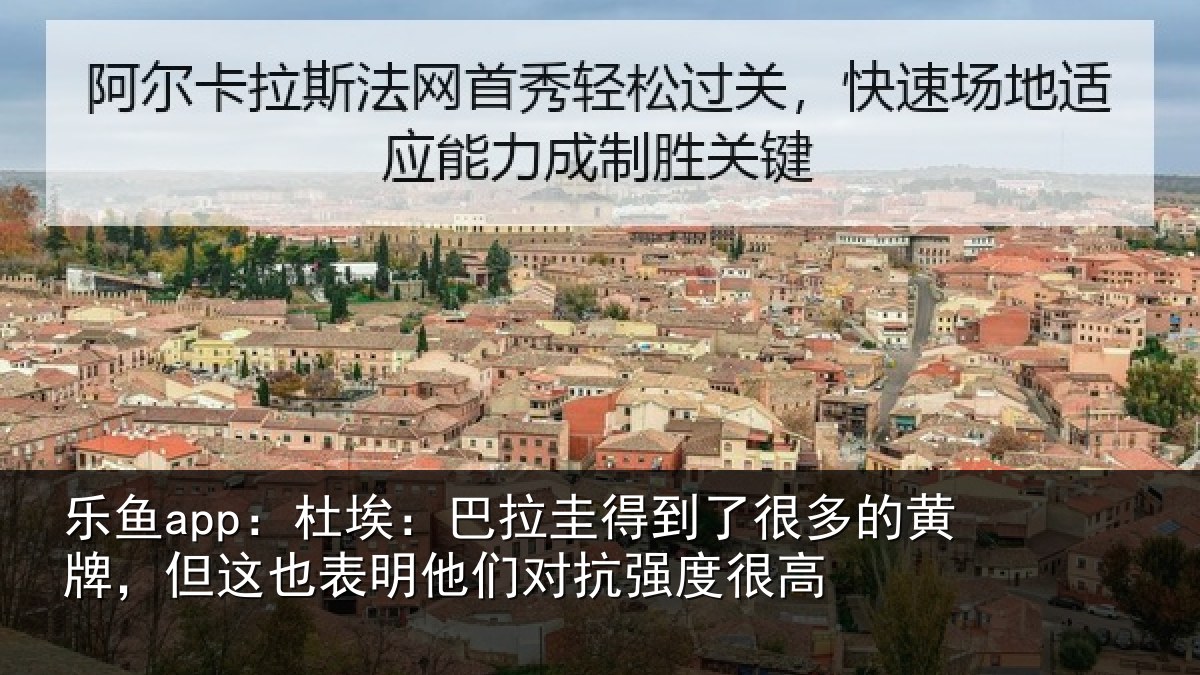 乐鱼app:杜埃:巴拉圭得到了很多的黄牌,但这也表明他们对抗强度很高