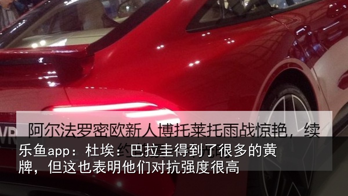 乐鱼app:杜埃:巴拉圭得到了很多的黄牌,但这也表明他们对抗强度很高