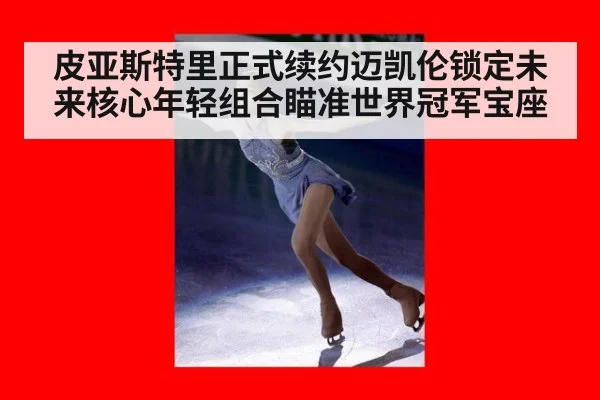 皮亚斯特里正式续约迈凯伦锁定未来核心年轻组合瞄准世界冠军宝座