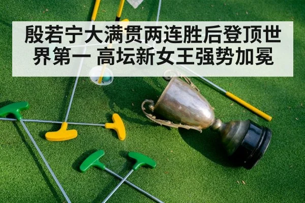 殷若宁大满贯两连胜后登顶世界第一 高坛新女王强势加冕