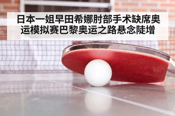 日本一姐早田希娜肘部手术缺席奥运模拟赛巴黎奥运之路悬念陡增