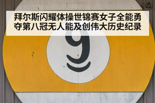 拜尔斯闪耀体操世锦赛女子全能勇夺第八冠无人能及创伟大历史纪录