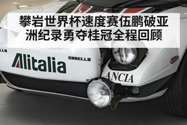 攀岩世界杯速度赛伍鹏破亚洲纪录勇夺桂冠全程回顾